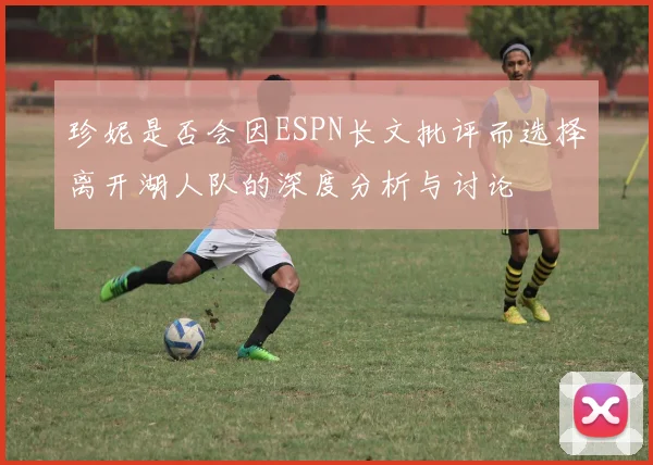 珍妮是否会因ESPN长文批评而选择离开湖人队的深度分析与讨论