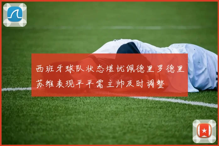 西班牙球队状态堪忧佩德里罗德里苏维表现平平需主帅及时调整