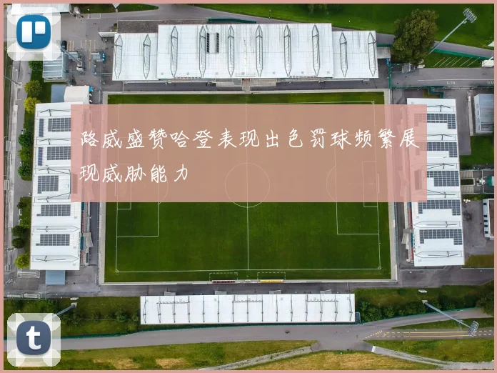 路威盛赞哈登表现出色罚球频繁展现威胁能力
