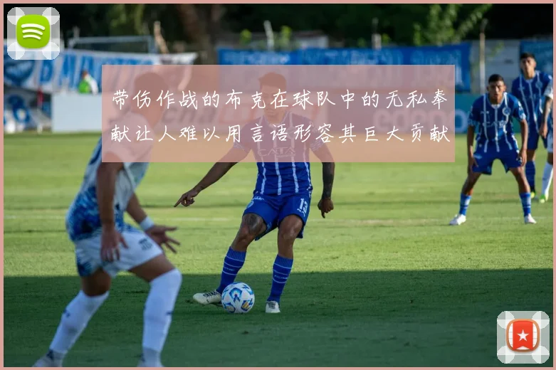 带伤作战的布克在球队中的无私奉献让人难以用言语形容其巨大贡献