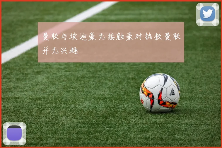曼联与埃迪豪无接触豪对执教曼联并无兴趣