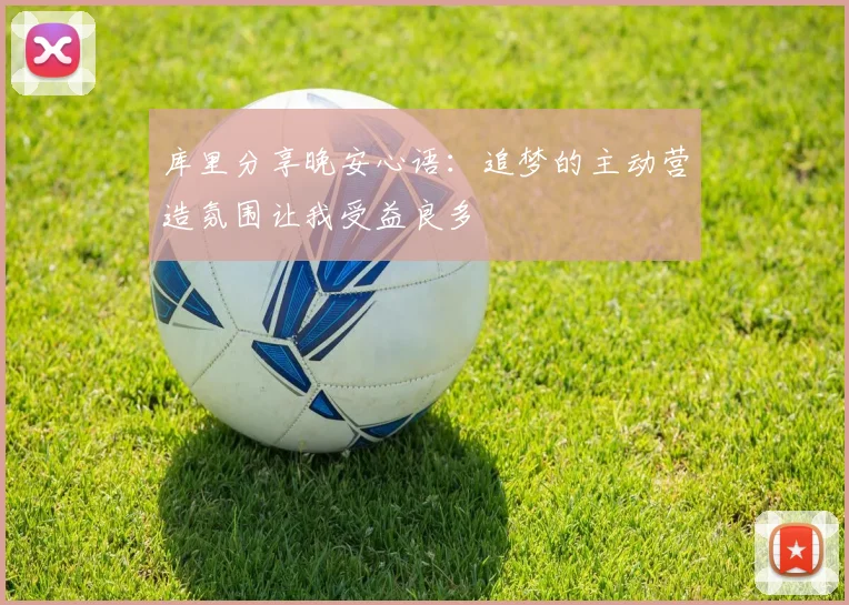 库里分享晚安心语：追梦的主动营造氛围让我受益良多