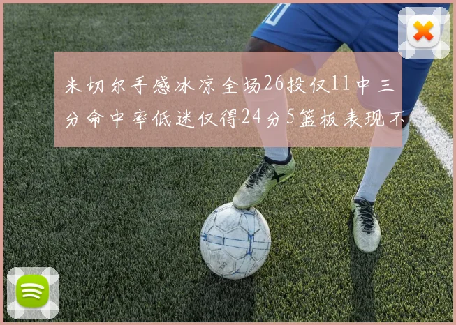米切尔手感冰凉全场26投仅11中三分命中率低迷仅得24分5篮板表现不佳