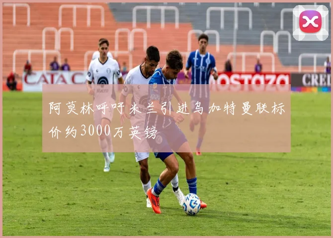 阿莫林呼吁米兰引进乌加特曼联标价约3000万英镑