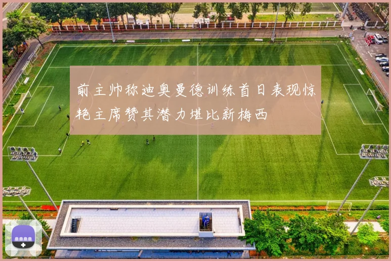 前主帅称迪奥曼德训练首日表现惊艳主席赞其潜力堪比新梅西