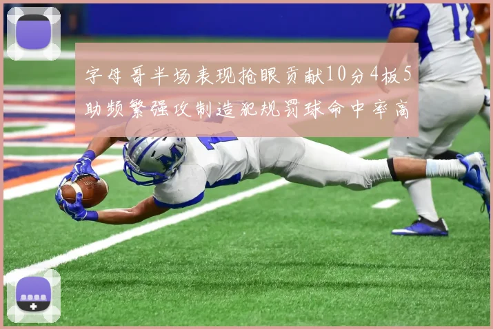 字母哥半场表现抢眼贡献10分4板5助频繁强攻制造犯规罚球命中率高